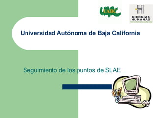 Universidad Autónoma de Baja California
Seguimiento de los puntos de SLAE
 