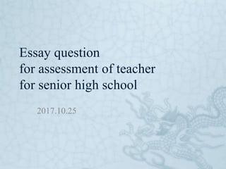 Essay question
for assessment of teacher
for senior high school
2017.10.25
 