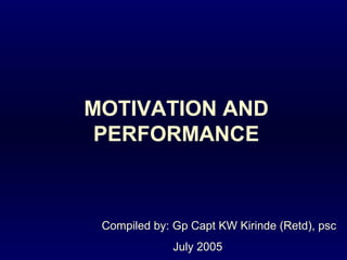 MOTIVATION AND
 PERFORMANCE



 Compiled by: Gp Capt KW Kirinde (Retd), psc
              July 2005
 