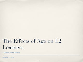 The Effects of Age on L2 Learners ,[object Object],November 25, 2010 