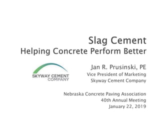Jan R. Prusinski, PE
Vice President of Marketing
Skyway Cement Company
Nebraska Concrete Paving Association
40th Annual Meeting
January 22, 2019
 