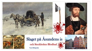 Slaget på Åsundens is
och Stockholms Blodbad
Text Wikipedia
 