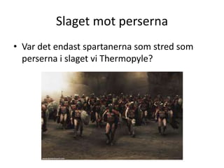 Slaget mot perserna
• Var det endast spartanerna som stred som
  perserna i slaget vi Thermopyle?
 
