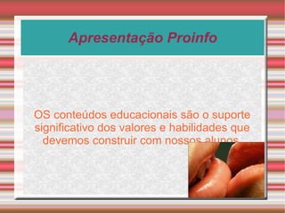 Apresentação Proinfo OS conteúdos educacionais são o suporte significativo dos valores e habilidades que devemos construir com nossos alunos. 