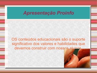 Apresentação Proinfo OS conteúdos educacionais são o suporte significativo dos valores e habilidades que devemos construir com nossos alunos. 