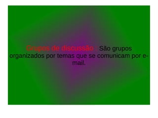 Grupos de discussão : São grupos
organizados por temas que se comunicam por e-
mail.