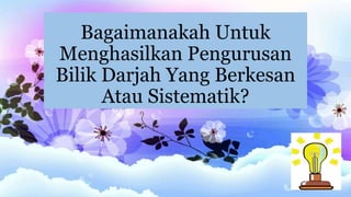 Bagaimanakah Untuk
Menghasilkan Pengurusan
Bilik Darjah Yang Berkesan
Atau Sistematik?
 