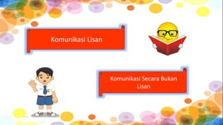 Komunikasi Lisan
Komunikasi Secara Bukan
Lisan
 