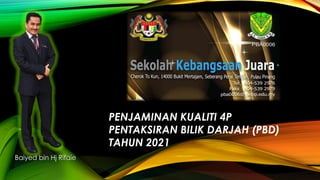 Baiyed bin Hj Rifaie
PENJAMINAN KUALITI 4P
PENTAKSIRAN BILIK DARJAH (PBD)
TAHUN 2021
 