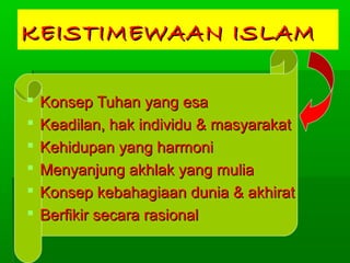 KEISTIMEWAAN ISLAM







Konsep Tuhan yang esa
Keadilan, hak individu & masyarakat
Kehidupan yang harmoni
Menyanjung akhlak yang mulia
Konsep kebahagiaan dunia & akhirat
Berfikir secara rasional

 