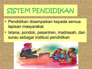 SISTEM PENDIDIKAN
• Pendidikan disampaikan kepada semua
lapisan masyarakat
• Istana, pondok, pesantren, madrasah, dan
surau sebagai institusi pendidikan

 