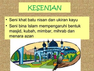 KESENIAN
• Seni khat batu nisan dan ukiran kayu
• Seni bina Islam mempengaruhi bentuk
masjid, kubah, mimbar, mihrab dan
menara azan

 