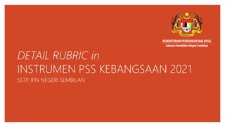 DETAIL RUBRIC in
INSTRUMEN PSS KEBANGSAAN 2021
SSTP
, JPN NEGERI SEMBILAN
 