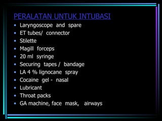 PERALATAN UNTUK INTUBASI Laryngoscope  and  spare ET tubes/  connector Stilette Magill  forceps 20 ml  syringe Securing  tapes /  bandage LA 4 % lignocane  spray Cocaine  gel -  nasal Lubricant Throat packs GA machine, face  mask,  airways 