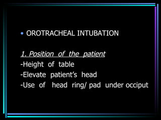 OROTRACHEAL INTUBATION 1. Position  of  the  patient -Height  of  table -Elevate  patient’s  head -Use  of  head  ring/ pad  under occiput 