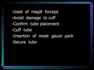 -Used  of  magill  forceps -Avoid  damage  to cuff -Confirm  tube placement -Cuff  tube -Insertion  of  moist  gauze  pack -Secure  tube 