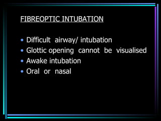 FIBREOPTIC INTUBATION Difficult  airway/ intubation Glottic opening  cannot  be  visualised Awake intubation  Oral  or  nasal 