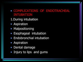 COMPLICATIONS  OF  ENDOTRACHEAL INTUBATION 1.During intubation Aspiration  Malpositioning Esophageal  intubation Endobronchial intubation Aspiration Dental damage Injury to lips  and gums 