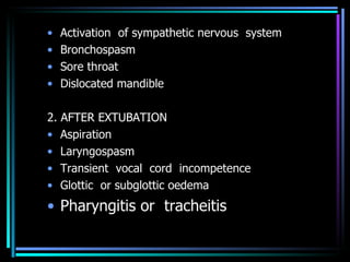 Activation  of sympathetic nervous  system Bronchospasm Sore throat Dislocated mandible 2. AFTER EXTUBATION Aspiration Laryngospasm Transient  vocal  cord  incompetence Glottic  or subglottic oedema Pharyngitis or  tracheitis 