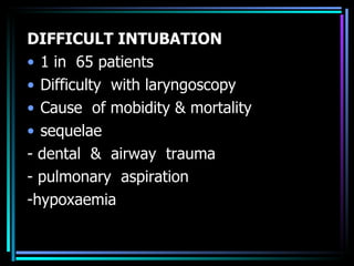 DIFFICULT INTUBATION 1 in  65 patients Difficulty  with laryngoscopy Cause  of mobidity & mortality sequelae - dental  &  airway  trauma - pulmonary  aspiration -hypoxaemia 