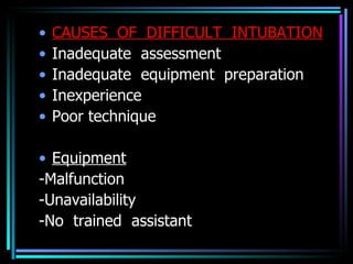 CAUSES  OF  DIFFICULT  INTUBATION Inadequate  assessment Inadequate  equipment  preparation Inexperience Poor technique Equipment -Malfunction -Unavailability -No  trained  assistant 