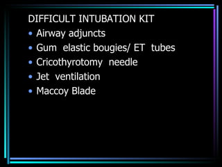 DIFFICULT INTUBATION KIT Airway adjuncts  Gum  elastic bougies/ ET  tubes Cricothyrotomy  needle Jet  ventilation Maccoy Blade 