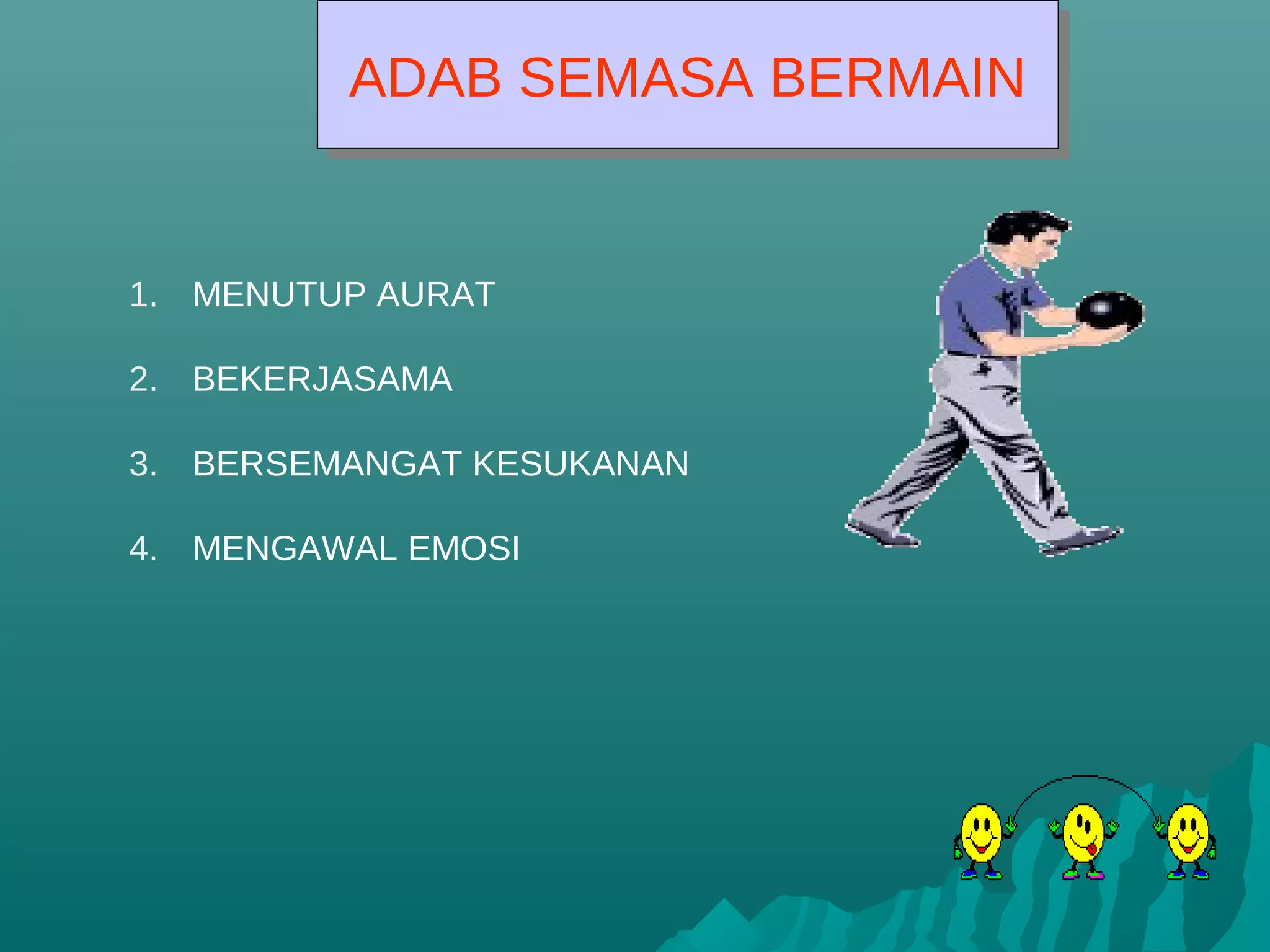 ADAB SEMASA BERMAIN
ADAB SEMASA BERMAIN
1. MENUTUP AURAT
2. BEKERJASAMA
3. BERSEMANGAT KESUKANAN
4. MENGAWAL EMOSI