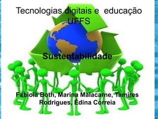 Tecnologias digitais e educação
UFFS

Sustentabilidade

Fabiola Both, Marina Malacarne, Tamires
Rodrigues, Édina Correia

 
