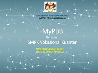 MyPBB
Bersama :
SMPK Vokasional Kuantan
UNIT PENGURUSAN BAKAT
SEKTOR SUMBER MANUSIA
KEMENTERIAN PENDIDIKAN MALAYSIA
JABATAN PENDIDIKAN PAHANG
 