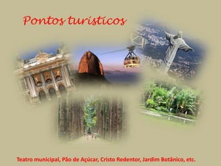 Pontos turisticos




Teatro municipal, Pão de Açúcar, Cristo Redentor, Jardim Botânico, etc.
 