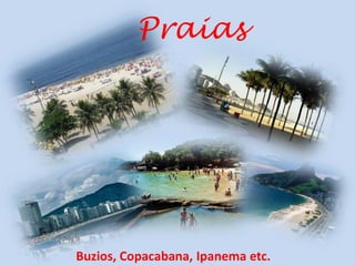 Praias




Buzios, Copacabana, Ipanema etc.
 