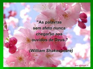"As palavras
 sem afeto nunca
   chegarão aos
 ouvidos de Deus."

(William Shakespeare)
 