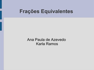 Frações Equivalentes  Ana Paula de Azevedo  Karla Ramos 