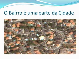 O Bairro é uma parte da Cidade 