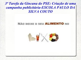 3ª Tarefa da Gincana do PSE: Criação de uma
campanha publicitária-ESCOLA PAULO DA
SILVA COUTO
 