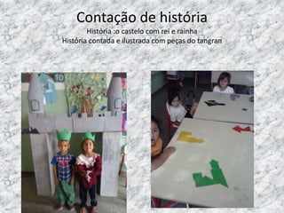 Contação de história
História :o castelo com rei e rainha
História contada e ilustrada com peças do tangran
 