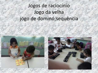 Jogos de raciocínio
Jogo da velha
jogo de dominó;sequência
 