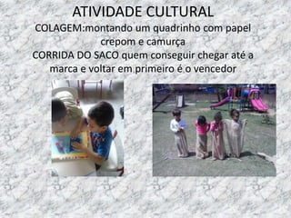 ATIVIDADE CULTURAL
COLAGEM:montando um quadrinho com papel
crepom e camurça
CORRIDA DO SACO quem conseguir chegar até a
marca e voltar em primeiro é o vencedor
 