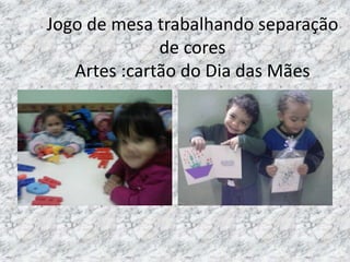 Jogo de mesa trabalhando separação
de cores
Artes :cartão do Dia das Mães
 