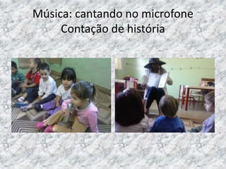 Música: cantando no microfone
Contação de história
 