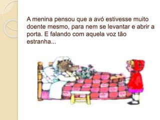 A menina pensou que a avó estivesse muito
doente mesmo, para nem se levantar e abrir a
porta. E falando com aquela voz tão
estranha...
 