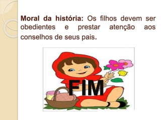 Moral da história: Os filhos devem ser
obedientes e prestar atenção aos
conselhos de seus pais.
 