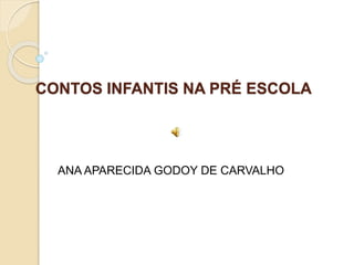 CONTOS INFANTIS NA PRÉ ESCOLA
ANA APARECIDA GODOY DE CARVALHO
 