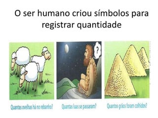O ser humano criou símbolos para
       registrar quantidade
 