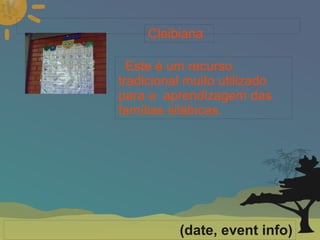 
      
       
      
     
      
     
      
       Este é um recurso tradicional muito utilizado para a  aprendizagem das famílias silábicas. 
      
     
      
       Cleibiana 
      
     