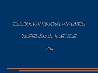 ESCOLA RUY VIRMOND MARQUESESCOLA RUY VIRMOND MARQUES
PROFESSORA: ADENICEPROFESSORA: ADENICE
20112011
 