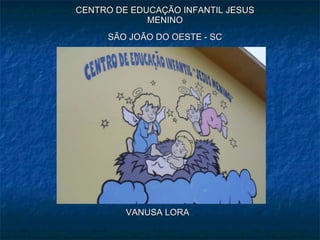 CENTRO DE EDUCAÇÃO INFANTIL JESUS MENINO SÃO JOÃO DO OESTE - SC ,[object Object]