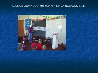 ALUNOS OUVINDO A HISTÓRIA A LINDA ROSA JUVENIL 