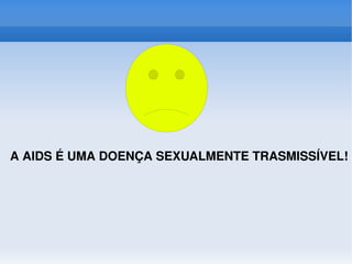A AIDS É UMA DOENÇA SEXUALMENTE TRASMISSÍVEL! 