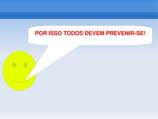 POR ISSO TODOS DEVEM PREVENIR-SE! 